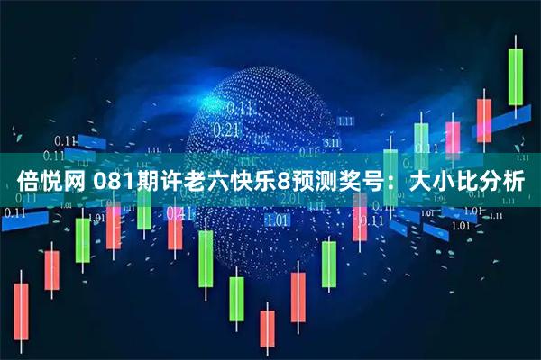 倍悦网 081期许老六快乐8预测奖号：大小比分析