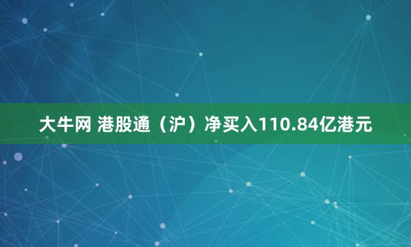 大牛网 港股通（沪）净买入110.84亿港元