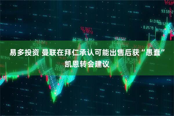 易多投资 曼联在拜仁承认可能出售后获“愚蠢”凯恩转会建议