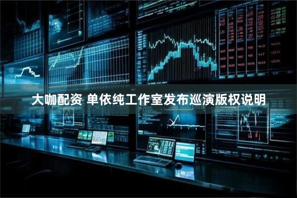 大咖配资 单依纯工作室发布巡演版权说明