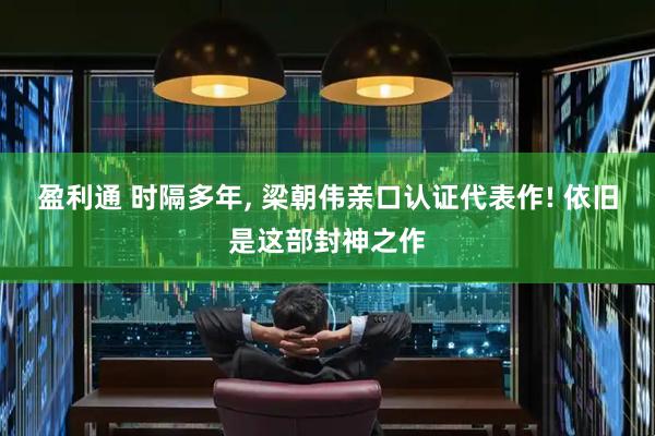 盈利通 时隔多年, 梁朝伟亲口认证代表作! 依旧是这部封神之作