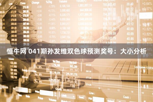 恒牛网 041期孙发维双色球预测奖号：大小分析