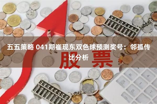 五五策略 041期崔现东双色球预测奖号：邻孤传比分析
