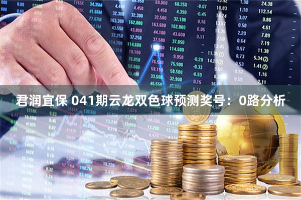 君润宜保 041期云龙双色球预测奖号：0路分析