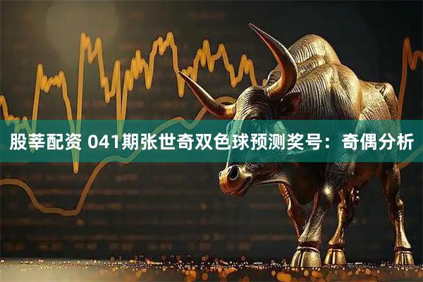 股莘配资 041期张世奇双色球预测奖号：奇偶分析